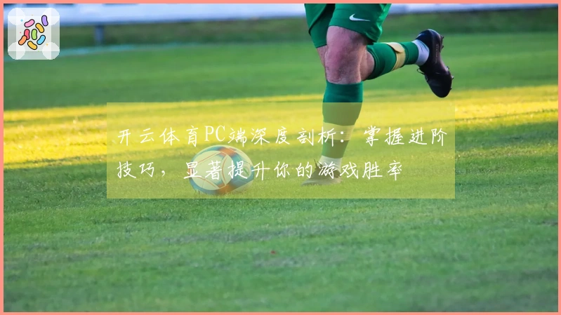 开云体育PC端深度剖析：掌握进阶技巧，显著提升你的游戏胜率