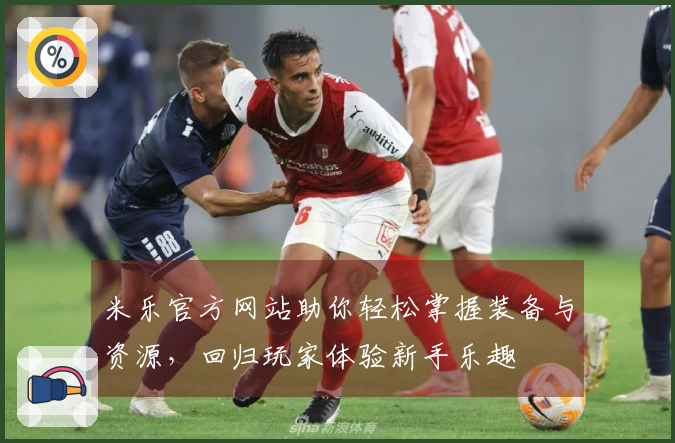米乐官方网站助你轻松掌握装备与资源，回归玩家体验新手乐趣