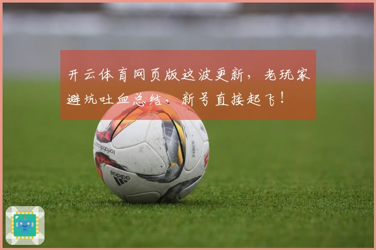 开云体育网页版这波更新，老玩家避坑吐血总结，新号直接起飞！