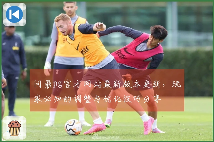 问鼎pg官方网站最新版本更新，玩家必知的调整与优化技巧分享