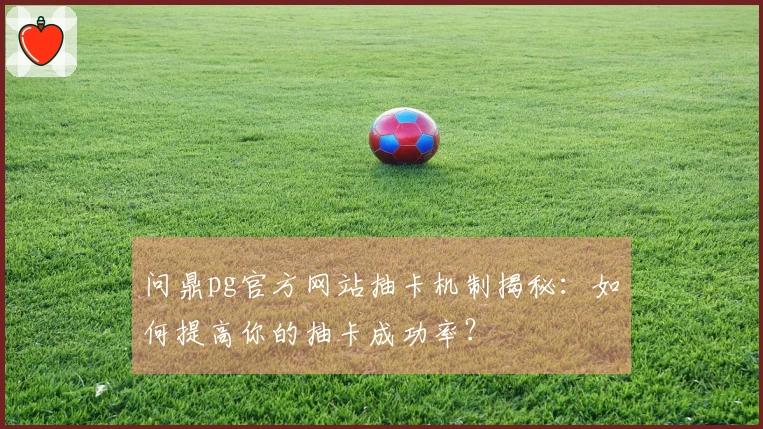问鼎pg官方网站抽卡机制揭秘：如何提高你的抽卡成功率？